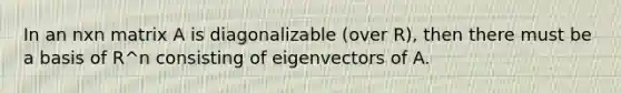 In an nxn matrix A is diagonalizable (over R), then there must be a basis of R^n consisting of eigenvectors of A.
