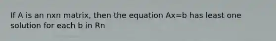 If A is an nxn matrix, then the equation Ax=b has least one solution for each b in Rn