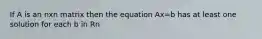 If A is an nxn matrix then the equation Ax=b has at least one solution for each b in Rn