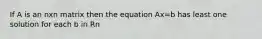 If A is an nxn matrix then the equation Ax=b has least one solution for each b in Rn