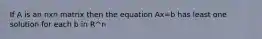 If A is an nxn matrix then the equation Ax=b has least one solution for each b in R^n