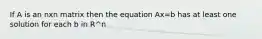 If A is an nxn matrix then the equation Ax=b has at least one solution for each b in R^n