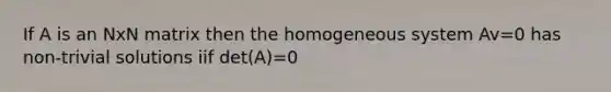 If A is an NxN matrix then the homogeneous system Av=0 has non-trivial solutions iif det(A)=0