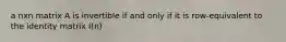 a nxn matrix A is invertible if and only if it is row-equivalent to the identity matrix I(n)