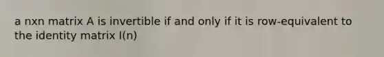 a nxn matrix A is invertible if and only if it is row-equivalent to the identity matrix I(n)