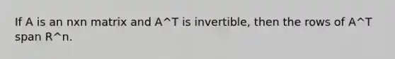 If A is an nxn matrix and A^T is invertible, then the rows of A^T span R^n.