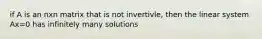 if A is an nxn matrix that is not invertivle, then the linear system Ax=0 has infinitely many solutions