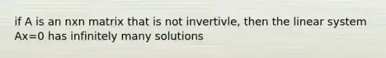 if A is an nxn matrix that is not invertivle, then the linear system Ax=0 has infinitely many solutions