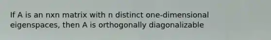 If A is an nxn matrix with n distinct one-dimensional eigenspaces, then A is orthogonally diagonalizable