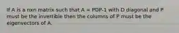 If A is a nxn matrix such that A = PDP-1 with D diagonal and P must be the invertible then the columns of P must be the eigenvectors of A.