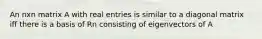 An nxn matrix A with real entries is similar to a diagonal matrix iff there is a basis of Rn consisting of eigenvectors of A