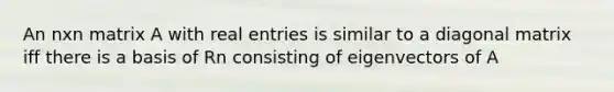 An nxn matrix A with real entries is similar to a diagonal matrix iff there is a basis of Rn consisting of eigenvectors of A