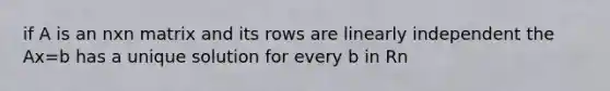 if A is an nxn matrix and its rows are linearly independent the Ax=b has a unique solution for every b in Rn