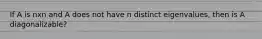 If A is nxn and A does not have n distinct eigenvalues, then is A diagonalizable?