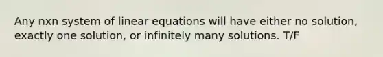 Any nxn system of linear equations will have either no solution, exactly one solution, or infinitely many solutions. T/F