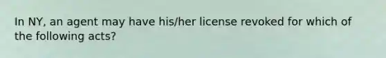 In NY, an agent may have his/her license revoked for which of the following acts?