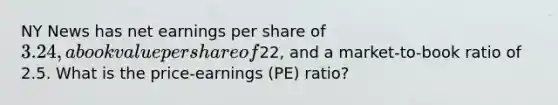 NY News has net earnings per share of 3.24, a book value per share of22, and a market-to-book ratio of 2.5. What is the price-earnings (PE) ratio?