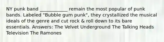 NY punk band ____________ remain the most popular of punk bands. Labeled "Bubble gum punk", they crystallized the musical ideals of the genre and cut rock & roll down to its bare essentials. Answers: The Velvet Underground The Talking Heads Television The Ramones