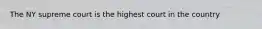 The NY supreme court is the highest court in the country