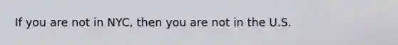 If you are not in NYC, then you are not in the U.S.