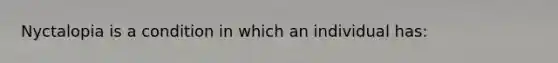 Nyctalopia is a condition in which an individual has: