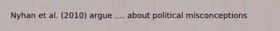 Nyhan et al. (2010) argue .... about political misconceptions
