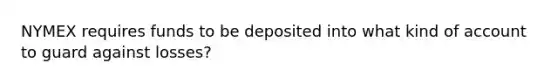 NYMEX requires funds to be deposited into what kind of account to guard against losses?