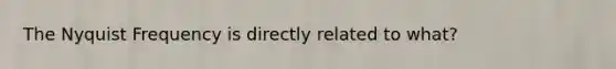 The Nyquist Frequency is directly related to what?