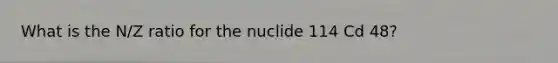 What is the N/Z ratio for the nuclide 114 Cd 48?