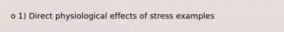 o 1) Direct physiological effects of stress examples