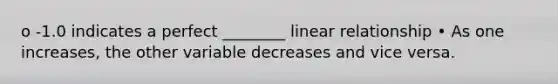 o -1.0 indicates a perfect ________ linear relationship • As one increases, the other variable decreases and vice versa.