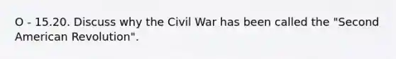 O - 15.20. Discuss why the Civil War has been called the "Second American Revolution".