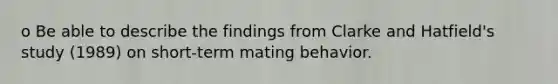 o Be able to describe the findings from Clarke and Hatfield's study (1989) on short-term mating behavior.