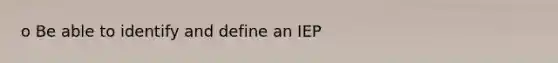 o Be able to identify and define an IEP