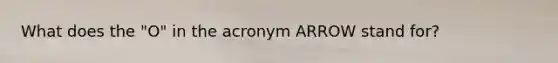 What does the "O" in the acronym ARROW stand for?