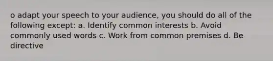 o adapt your speech to your audience, you should do all of the following except: a. Identify common interests b. Avoid commonly used words c. Work from common premises d. Be directive