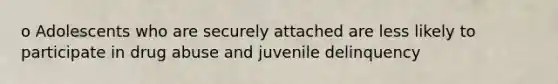 o Adolescents who are securely attached are less likely to participate in drug abuse and juvenile delinquency