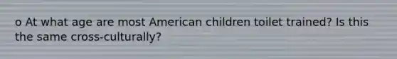 o At what age are most American children toilet trained? Is this the same cross-culturally?