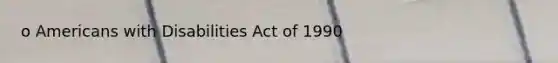 o Americans with Disabilities Act of 1990