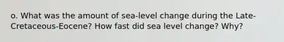 o. What was the amount of sea-level change during the Late-Cretaceous-Eocene? How fast did sea level change? Why?