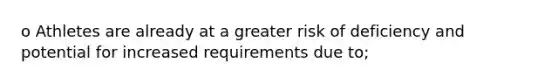 o Athletes are already at a greater risk of deficiency and potential for increased requirements due to;