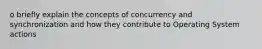 o briefly explain the concepts of concurrency and synchronization and how they contribute to Operating System actions