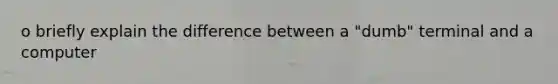 o briefly explain the difference between a "dumb" terminal and a computer