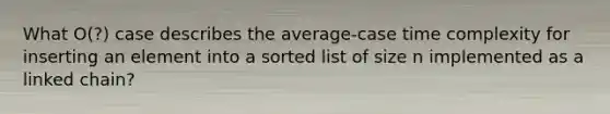 What O(?) case describes the average-case time complexity for inserting an element into a sorted list of size n implemented as a linked chain?