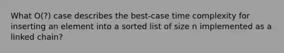 What O(?) case describes the best-case time complexity for inserting an element into a sorted list of size n implemented as a linked chain?