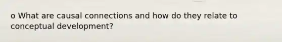 o What are causal connections and how do they relate to conceptual development?