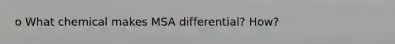 o What chemical makes MSA differential? How?