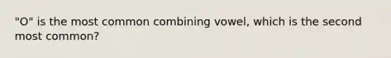 "O" is the most common combining vowel, which is the second most common?