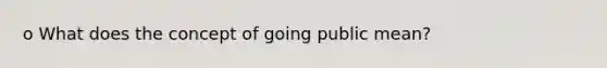 o What does the concept of <a href='https://www.questionai.com/knowledge/k36o3mUQl2-going-public' class='anchor-knowledge'>going public</a> mean?