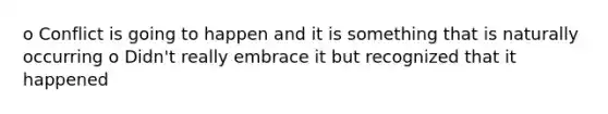 o Conflict is going to happen and it is something that is naturally occurring o Didn't really embrace it but recognized that it happened